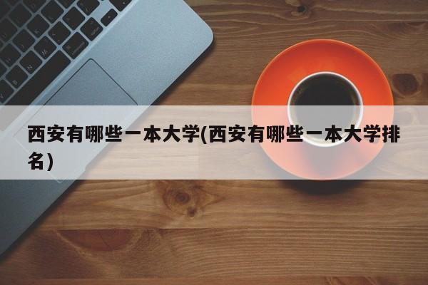 西安有哪些一本大学(西安有哪些一本大学排名)