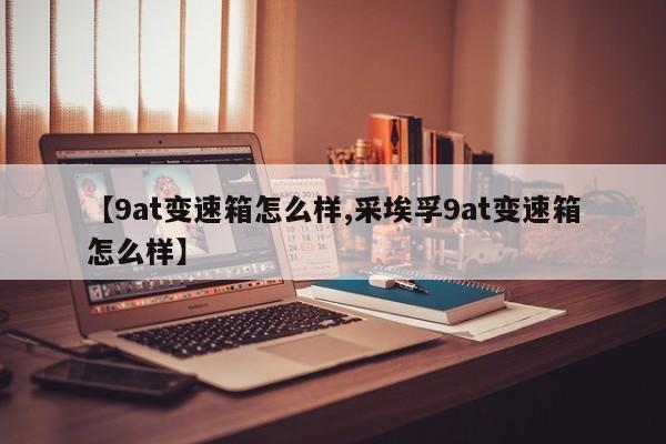 【9at变速箱怎么样,采埃孚9at变速箱怎么样】