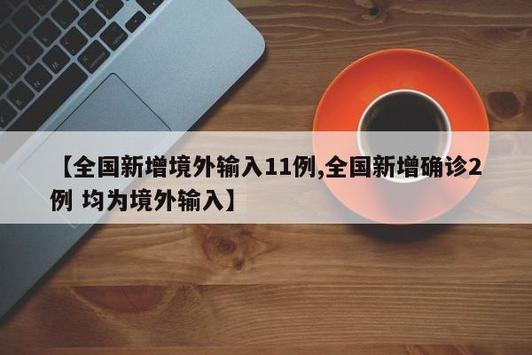 【全国新增境外输入11例,全国新增确诊2例 均为境外输入】