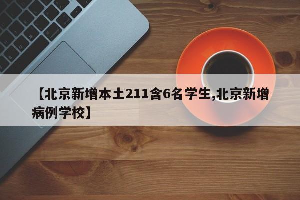 【北京新增本土211含6名学生,北京新增病例学校】