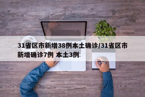 31省区市新增38例本土确诊/31省区市新增确诊7例 本土3例