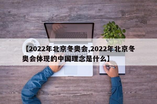 【2022年北京冬奥会,2022年北京冬奥会体现的中国理念是什么】