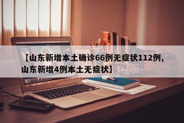 【山东新增本土确诊66例无症状112例,山东新增4例本土无症状】