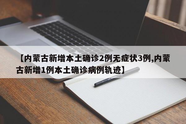 【内蒙古新增本土确诊2例无症状3例,内蒙古新增1例本土确诊病例轨迹】