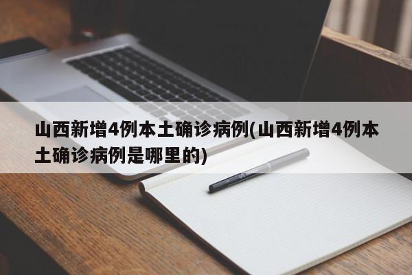 山西新增4例本土确诊病例(山西新增4例本土确诊病例是哪里的)