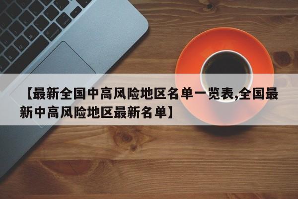 【最新全国中高风险地区名单一览表,全国最新中高风险地区最新名单】