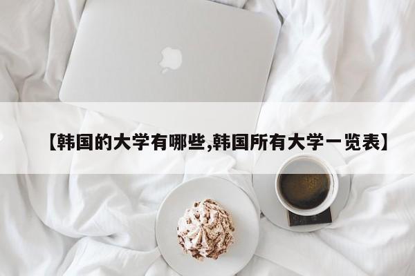 【韩国的大学有哪些,韩国所有大学一览表】