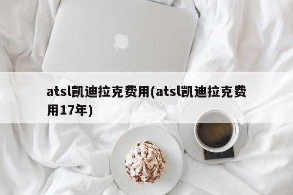 atsl凯迪拉克费用(atsl凯迪拉克费用17年)