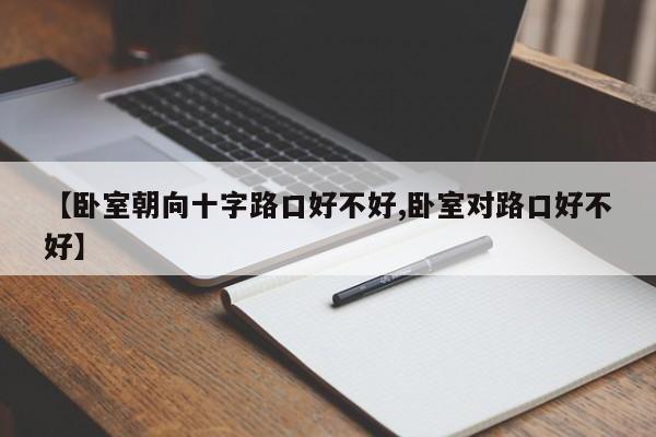 【卧室朝向十字路口好不好,卧室对路口好不好】