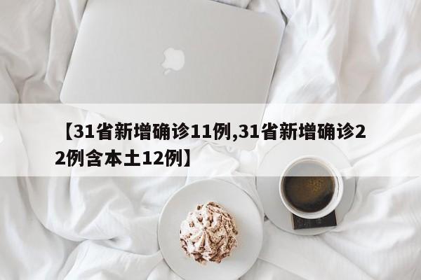 【31省新增确诊11例,31省新增确诊22例含本土12例】