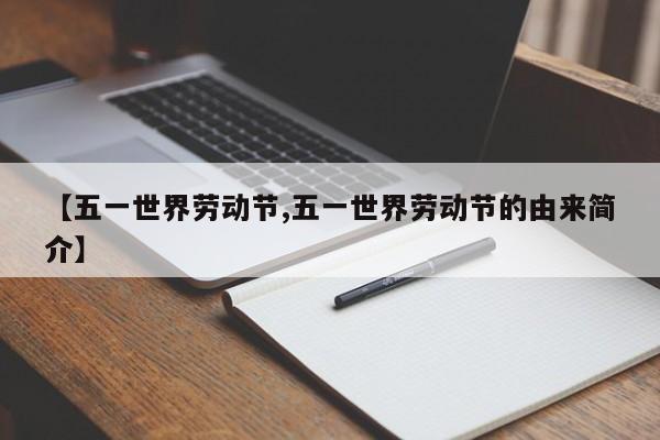 【五一世界劳动节,五一世界劳动节的由来简介】