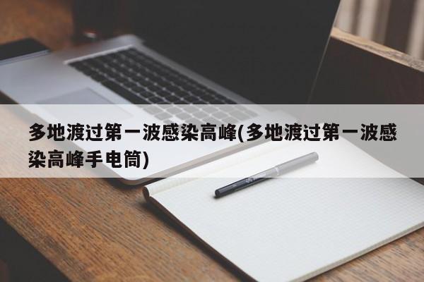 多地渡过第一波感染高峰(多地渡过第一波感染高峰手电筒)