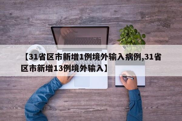【31省区市新增1例境外输入病例,31省区市新增13例境外输入】