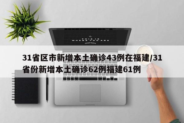 31省区市新增本土确诊43例在福建/31省份新增本土确诊62例福建61例