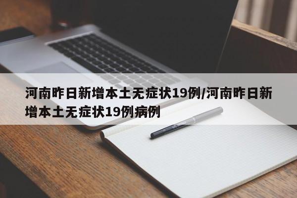河南昨日新增本土无症状19例/河南昨日新增本土无症状19例病例