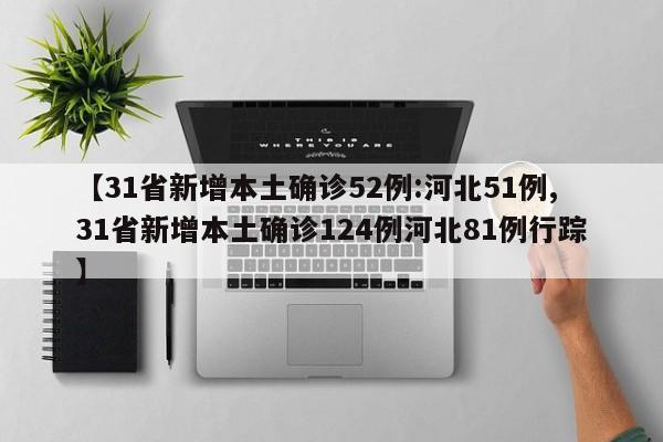 【31省新增本土确诊52例:河北51例,31省新增本土确诊124例河北81例行踪】