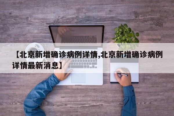 【北京新增确诊病例详情,北京新增确诊病例详情最新消息】