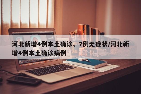 河北新增4例本土确诊、7例无症状/河北新增4例本土确诊病例