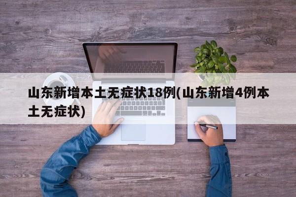 山东新增本土无症状18例(山东新增4例本土无症状)