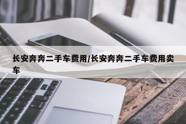 长安奔奔二手车费用/长安奔奔二手车费用卖车
