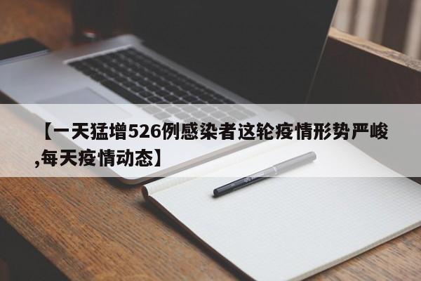 【一天猛增526例感染者这轮疫情形势严峻,每天疫情动态】