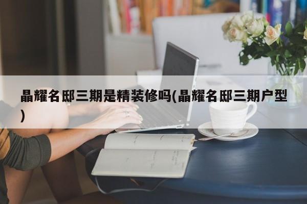 晶耀名邸三期是精装修吗(晶耀名邸三期户型)