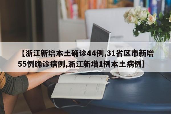 【浙江新增本土确诊44例,31省区市新增55例确诊病例,浙江新增1例本土病例】