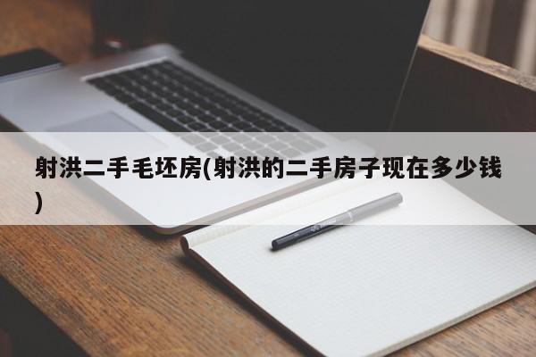 射洪二手毛坯房(射洪的二手房子现在多少钱)