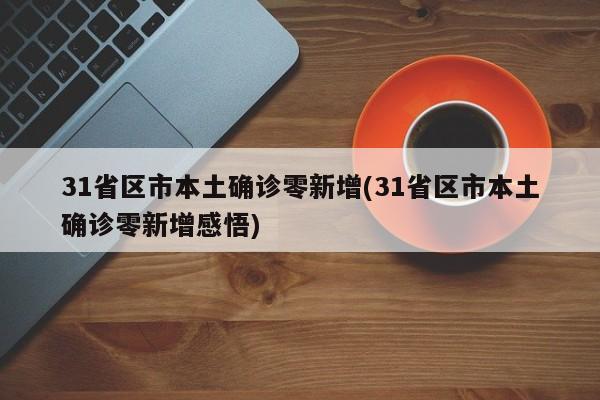 31省区市本土确诊零新增(31省区市本土确诊零新增感悟)