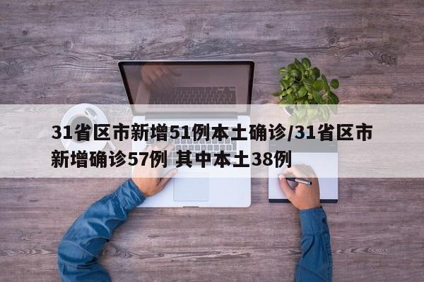 31省区市新增51例本土确诊/31省区市新增确诊57例 其中本土38例