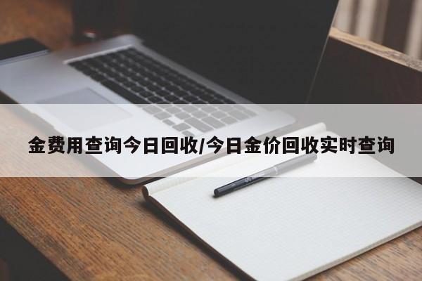 金费用查询今日回收/今日金价回收实时查询