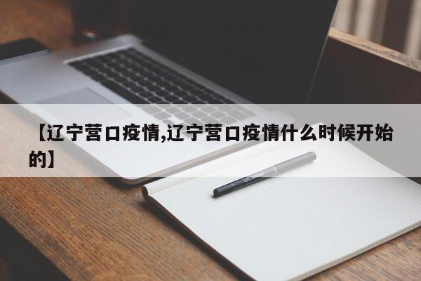 【辽宁营口疫情,辽宁营口疫情什么时候开始的】