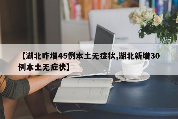 【湖北昨增45例本土无症状,湖北新增30例本土无症状】