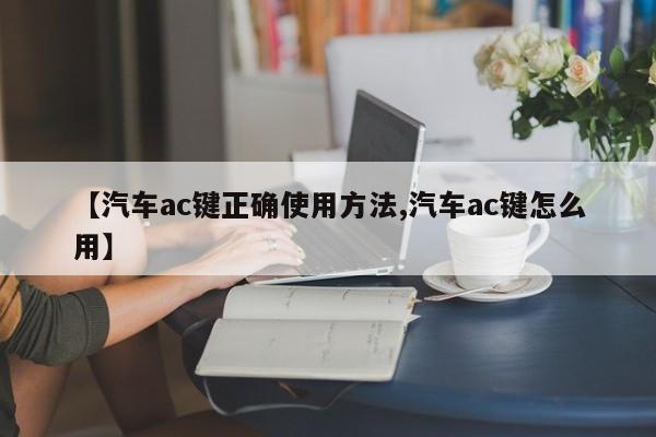 【汽车ac键正确使用方法,汽车ac键怎么用】