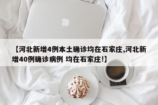 【河北新增4例本土确诊均在石家庄,河北新增40例确诊病例 均在石家庄!】