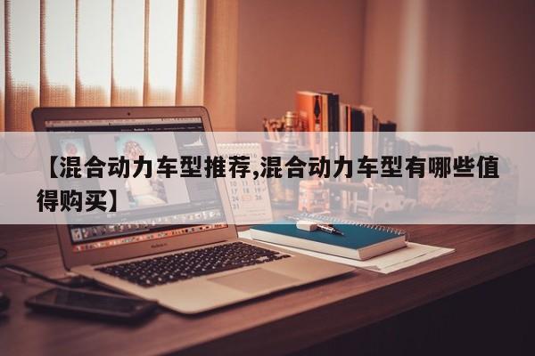 【混合动力车型推荐,混合动力车型有哪些值得购买】