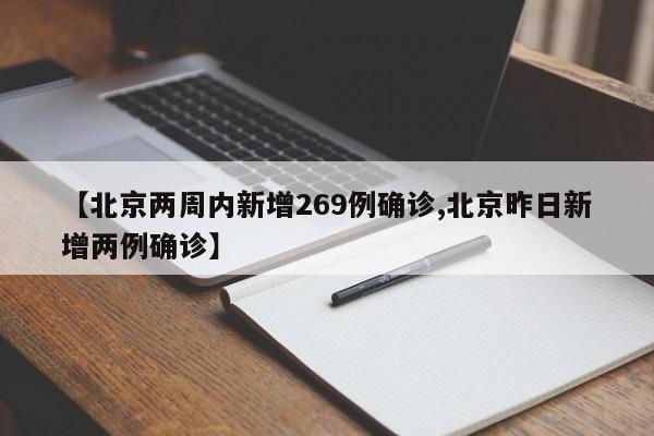 【北京两周内新增269例确诊,北京昨日新增两例确诊】
