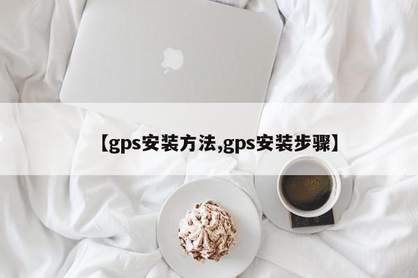 【gps安装方法,gps安装步骤】