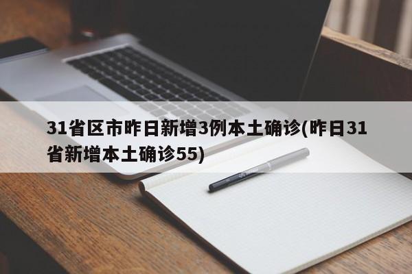 31省区市昨日新增3例本土确诊(昨日31省新增本土确诊55)