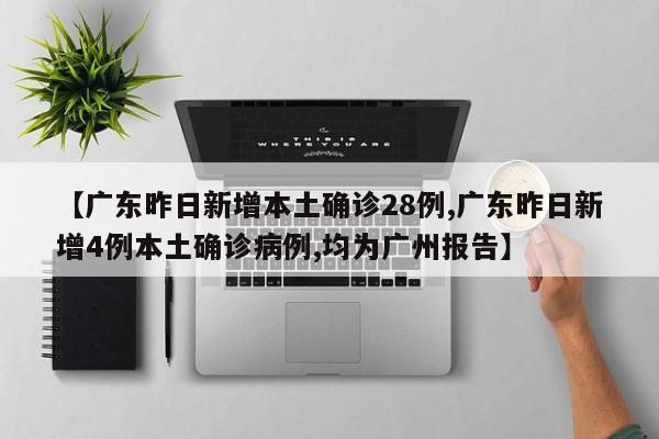 【广东昨日新增本土确诊28例,广东昨日新增4例本土确诊病例,均为广州报告】