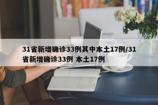 31省新增确诊33例其中本土17例/31省新增确诊33例 本土17例