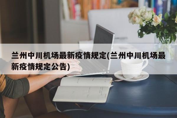 兰州中川机场最新疫情规定(兰州中川机场最新疫情规定公告)