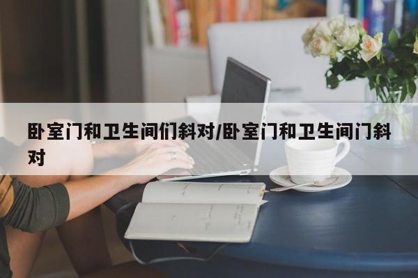 卧室门和卫生间们斜对/卧室门和卫生间门斜对