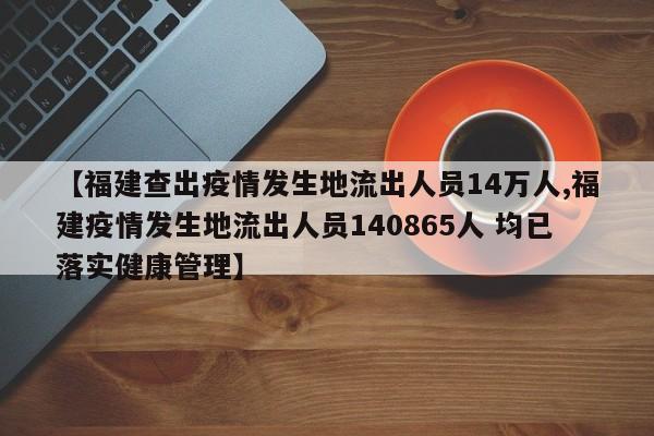 【福建查出疫情发生地流出人员14万人,福建疫情发生地流出人员140865人 均已落实健康管理】