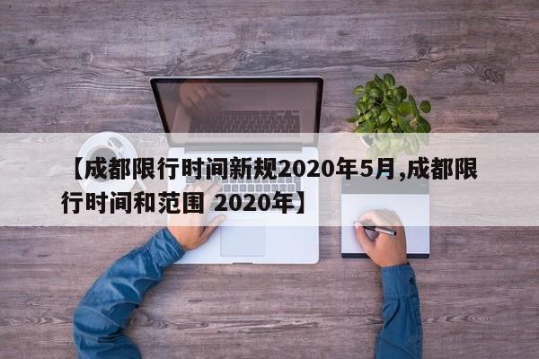 【成都限行时间新规2020年5月,成都限行时间和范围 2020年】