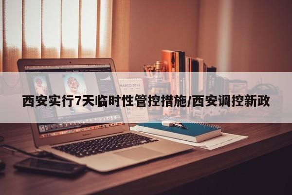 西安实行7天临时性管控措施/西安调控新政