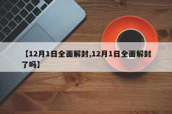 【12月1日全面解封,12月1日全面解封了吗】