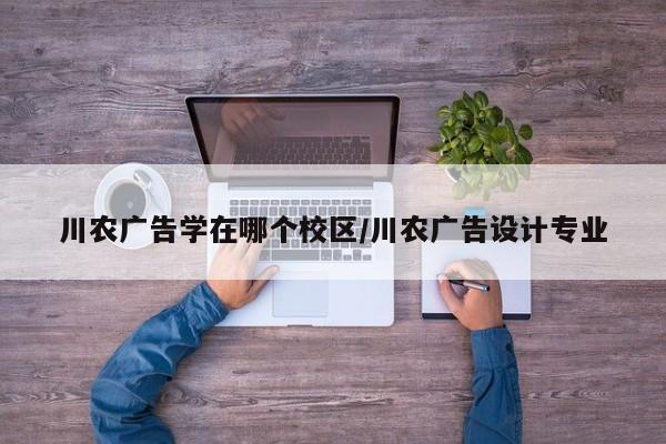 川农广告学在哪个校区/川农广告设计专业