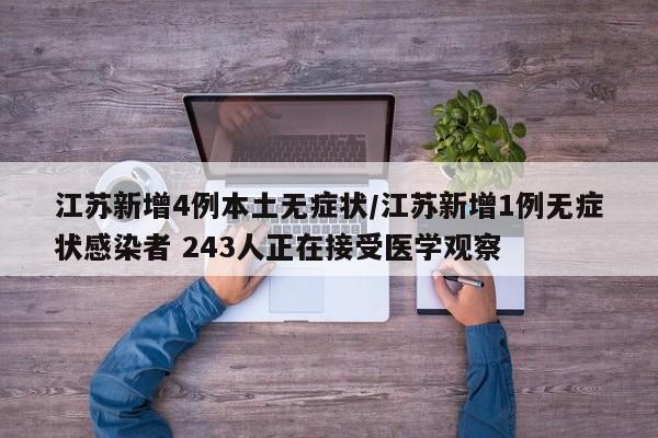 江苏新增4例本土无症状/江苏新增1例无症状感染者 243人正在接受医学观察