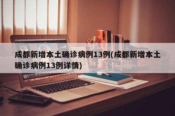 成都新增本土确诊病例13例(成都新增本土确诊病例13例详情)